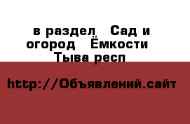  в раздел : Сад и огород » Ёмкости . Тыва респ.